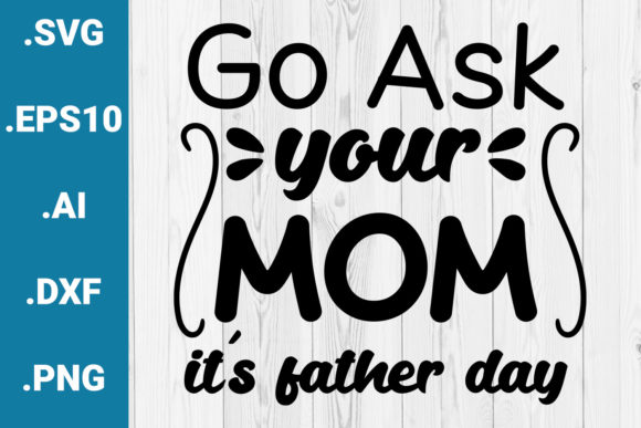 Go Ask Your Mom Father's Day Quote Graphics